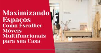 Maximizando Espaços: Como escolher móveis multifuncionais para sua casa