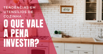 Tendências em Utensílios de Cozinha: O que Vale a Pena Investir?